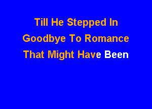 Till He Stepped In
Goodbye To Romance
That Might Have Been