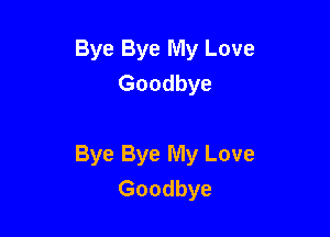 Bye Bye My Love
Goodbye

Bye Bye My Love
Goodbye