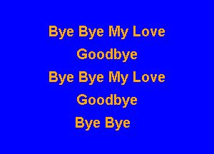 Bye Bye My Love
Goodbye

Bye Bye My Love
Goodbye
Bye Bye