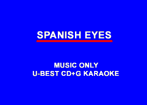 SPANISH EYES

MUSIC ONLY
U-BEST CDi'G KARAOKE