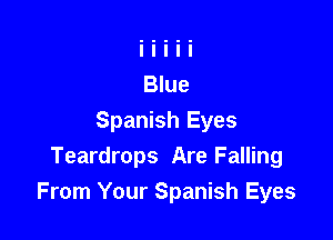 Spanish Eyes
Teardrops Are Falling
From Your Spanish Eyes