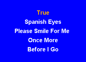 True
Spanish Eyes

Please Smile For Me
Once More
Before I Go