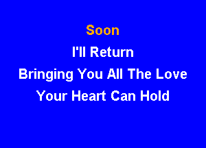 Soon
I'll Return

Bringing You All The Love
Your Heart Can Hold
