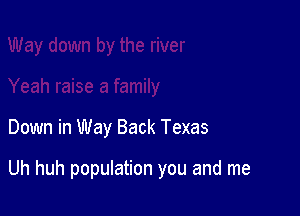 Down in Way Back Texas

Uh huh population you and me