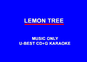 LEMON TREE

MUSIC ONLY
U-BEST CDi'G KARAOKE
