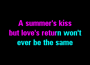 A summer's kiss

but love's return won't
ever be the same