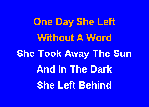 One Day She Left
Without A Word
She Took Away The Sun

And In The Dark
She Left Behind