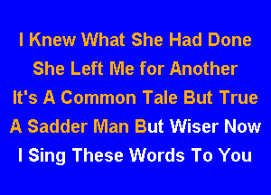 I Knew What She Had Done
She Left Me for Another
It's A Common Tale But True
A Sadder Man But Wiser Now
I Sing These Words To You