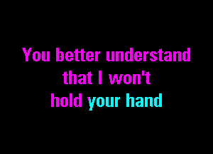 You better understand

that I won't
hold your hand