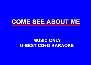 COME SEE ABOUT ME

MUSIC ONLY
U-BEST CDtG KARAOKE