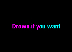 Drown .if you want