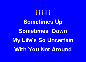 Sometimes Up

Sometimes Down
My Life's So Uncertain
With You Not Around