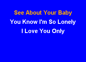 See About Your Baby
You Know I'm So Lonely

I Love You Only