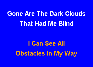 Gone Are The Dark Clouds
That Had Me Blind

I Can See All
Obstacles In My Way