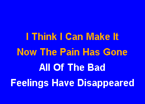 I Think I Can Make It

Now The Pain Has Gone
All Of The Bad
Feelings Have Disappeared