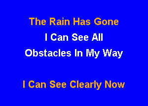 The Rain Has Gone
I Can See All
Obstacles In My Way

I Can See Clearly Now