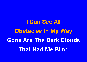 I Can See All

Obstacles In My Way
Gone Are The Dark Clouds
That Had Me Blind