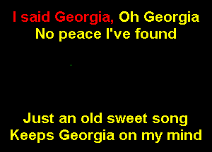 I said Georgia, Oh Georgia
No peace I've found

Just an old sweet song
Keeps Georgia on my mind