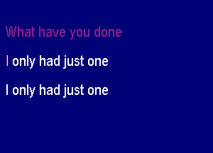 I only had just one

I only had just one