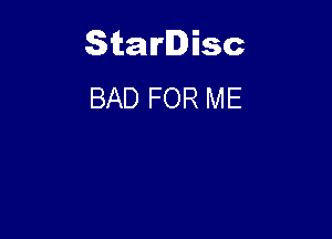 Starlisc
BAD FOR ME