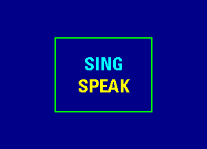 SING
SPEAK