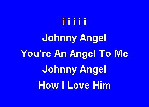 Johnny Angel

You're An Angel To Me
Johnny Angel
How I Love Him