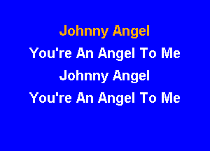 Johnny Angel
You're An Angel To Me

Johnny Angel
You're An Angel To Me