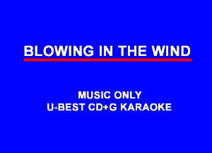 BLOWING IN THE WIND

MUSIC ONLY
U-BEST CDtG KARAOKE