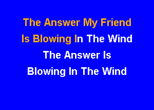 The Answer My Friend
ls Blowing In The Wind

The Answer Is
Blowing In The Wind