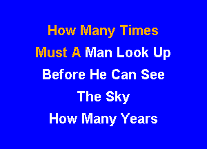 How Many Times
Must A Man Look Up

Before He Can See
The Sky
How Many Years