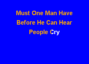 Must One Man Have
Before He Can Hear

People Cry