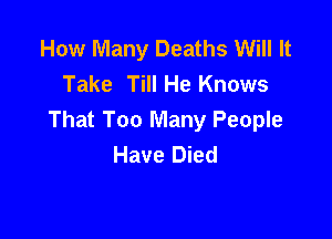 How Many Deaths Will It
Take Till He Knows

That Too Many People
Have Died