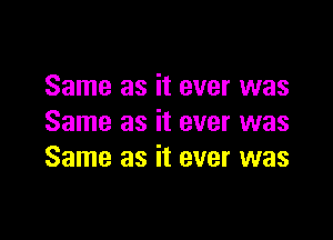 Same as it ever was

Same as it ever was
Same as it ever was