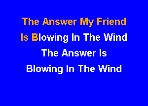 The Answer My Friend
ls Blowing In The Wind

The Answer Is
Blowing In The Wind