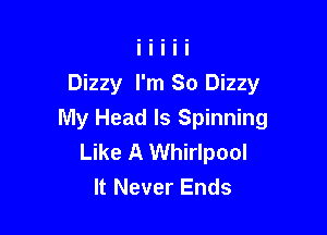 Dizzy I'm So Dizzy

My Head ls Spinning
Like A Whirlpool
It Never Ends
