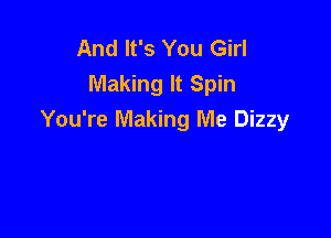 And It's You Girl
Making It Spin

You're Making Me Dizzy