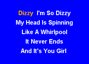 Dizzy I'm So Dizzy
My Head ls Spinning
Like A Whirlpool

It Never Ends
And It's You Girl