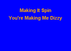 Making It Spin
You're Making Me Dizzy