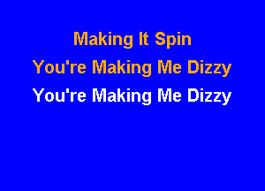 Making It Spin
You're Making Me Dizzy

You're Making Me Dizzy