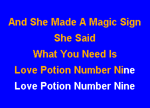And She Made A Magic Sign
She Said
What You Need Is

Love Potion Number Nine
Love Potion Number Nine