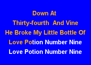 Down At
Thirty-fourth And Vine
He Broke My Little Bottle Of
Love Potion Number Nine
Love Potion Number Nine
