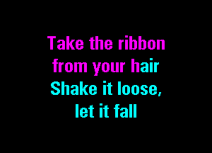 Take the ribbon
from your hair

Shake it loose.
let it fall
