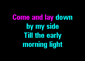 Come and lay down
by my side

Till the early
morning light