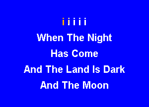 When The Night

Has Come
And The Land ls Dark
And The Moon