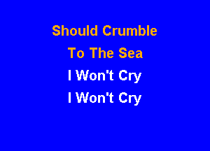 Should Crumble
To The Sea
I Won't Cry

I Won't Cry