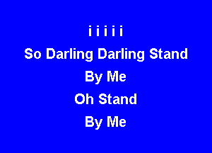 So Darling Darling Stand
By Me

Oh Stand
By Me
