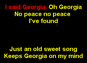 I said Georgia, Oh Georgia
No peace no peace
I've founq

Just an old sweet song
Keeps Georgia on my mind