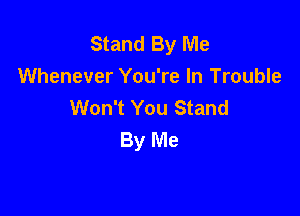 Stand By Me
Whenever You're In Trouble
Won't You Stand

By Me