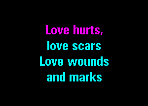Love hurts.
love scars

Love wounds
and marks