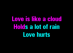Love is like a cloud

Holds a lot of rain
Love hurts